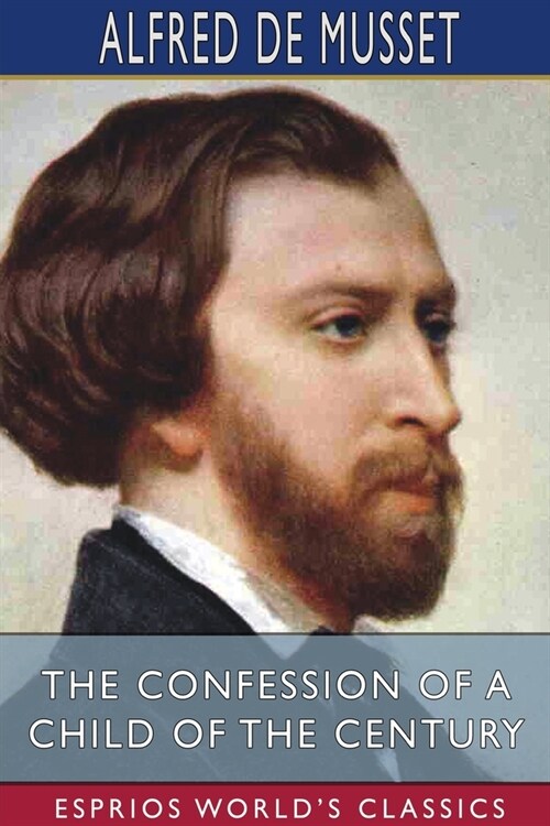 The Confession of a Child of the Century (Esprios Classics): With a Preface by HENRI DE BORNIER, of the French Academy (Paperback)