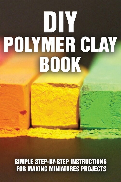 DIY Polymer Clay Book: Simple Step-By-Step Instructions For Making Miniatures Projects: Polymer Clay Food Molds (Paperback)