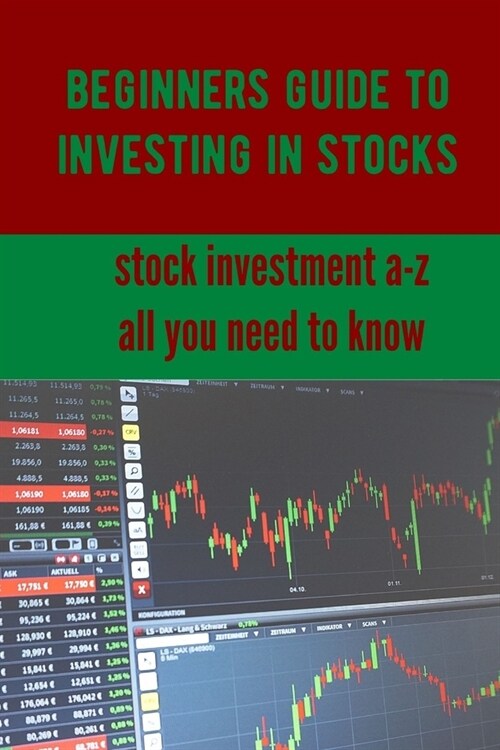 Beginners Guide to Investing in Stocks: Stock Investment A-Z, All You Need to Know (Paperback)