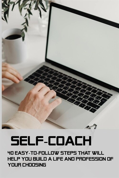 Self-Coach: 40 Easy-To-Follow Steps That Will Help You Build A Life And Profession Of Your Choosing: Can You Coach Yourself (Paperback)