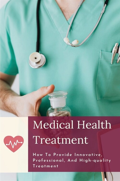 Medical Health Treatment: How To Provide Innovative, Professional, And High-quality Treatment: How To Care For Family (Paperback)