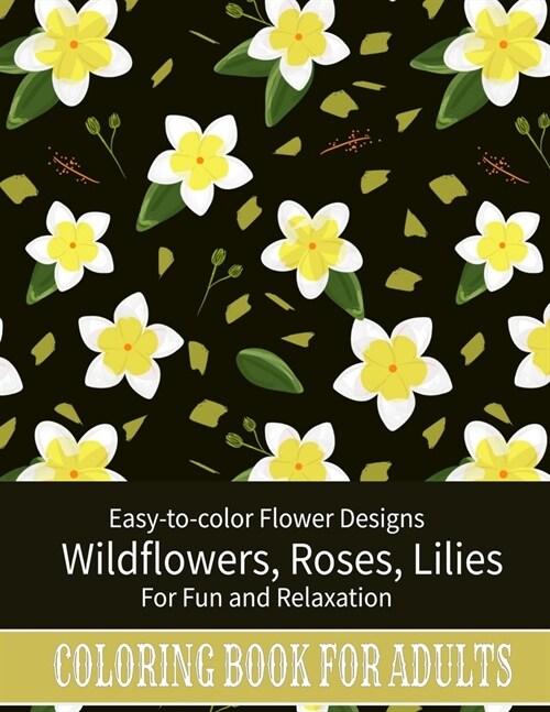 Coloring Book For Adults: Easy to color Flower Designs - Wildflowers, Roses, Lilies, Desert Flowers for Fun and Relaxation (Paperback)