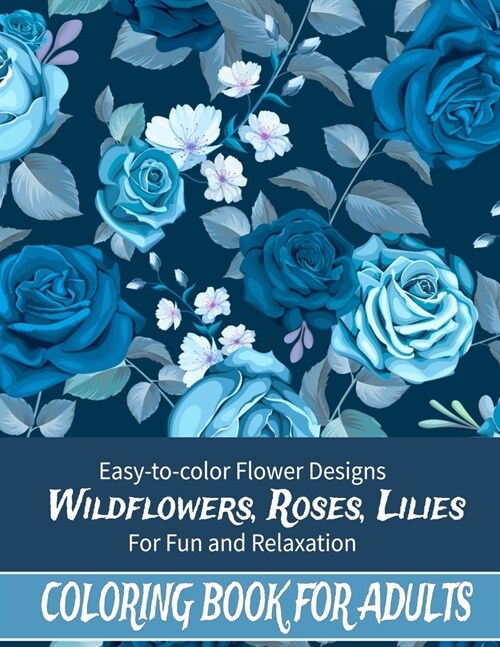Coloring Book For Adults: Easy to color Flower Designs - Wildflowers, Roses, Lilies, Desert Flowers for Fun and Relaxation (Paperback)
