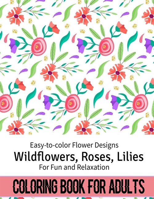 Coloring Book For Adults: Easy to color Flower Designs - Wildflowers, Roses, Lilies, Desert Flowers for Fun and Relaxation (Paperback)