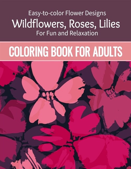 Coloring Book For Adults: Easy to color Flower Designs - Wildflowers, Roses, Lilies, Desert Flowers for Fun and Relaxation (Paperback)