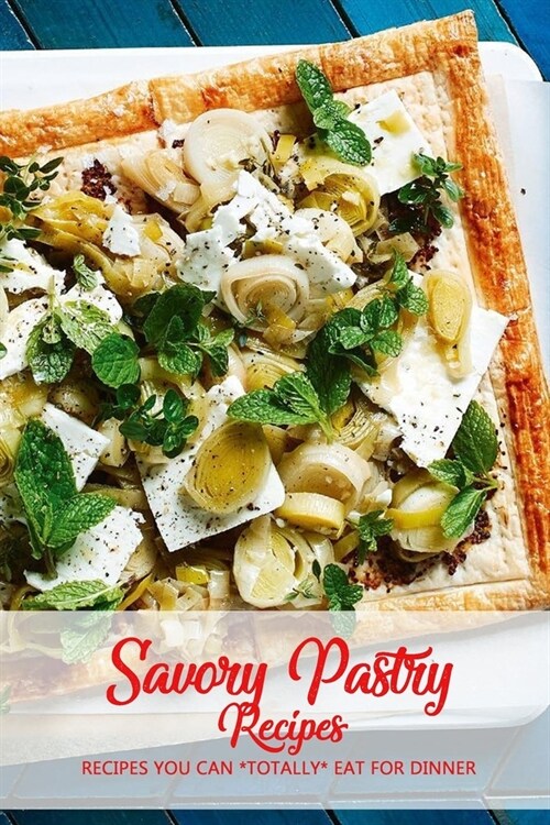 Savory Pastry Recipes: Recipes You Can *Totally* Eat for Dinner: Savory Pastry Recipes Book (Paperback)