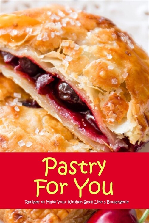 Pastry For You: Recipes to Make Your Kitchen Smell Like a Boulangerie: Easy Pastry Recipes Book (Paperback)