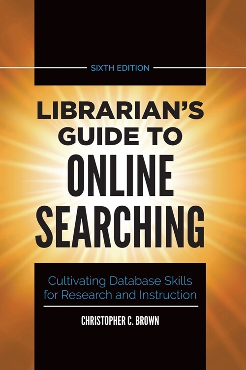 Librarians Guide to Online Searching: Cultivating Database Skills for Research and Instruction (Hardcover, 6, Revised)
