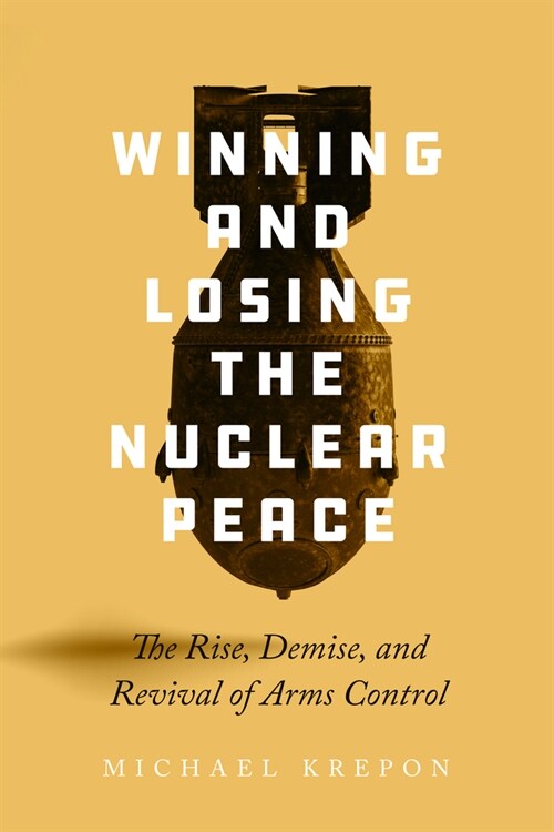 Winning and Losing the Nuclear Peace: The Rise, Demise, and Revival of Arms Control (Hardcover)