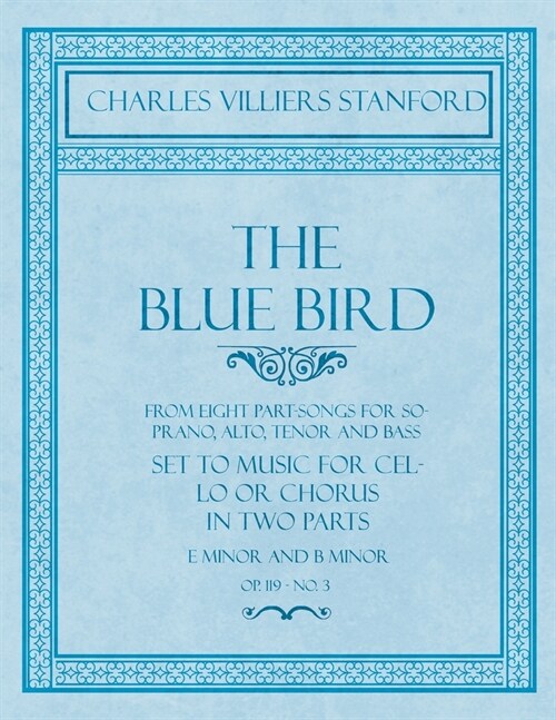The Blue Bird - From Eight Part-Songs for Soprano, Alto, Tenor and Bass - Set to Music for Cello or Chorus in Two Parts: E Minor and B Minor - Op.119, (Paperback)