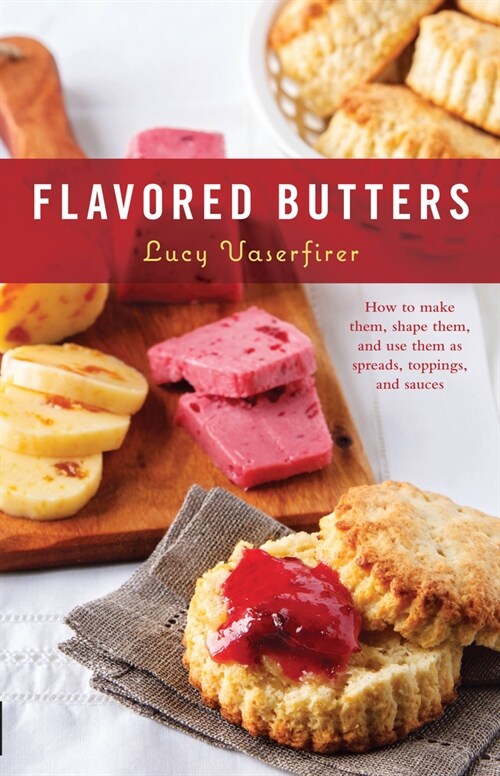 Flavored Butters: How to Make Them, Shape Them, and Use Them as Spreads, Toppings, and Sauces (Paperback)