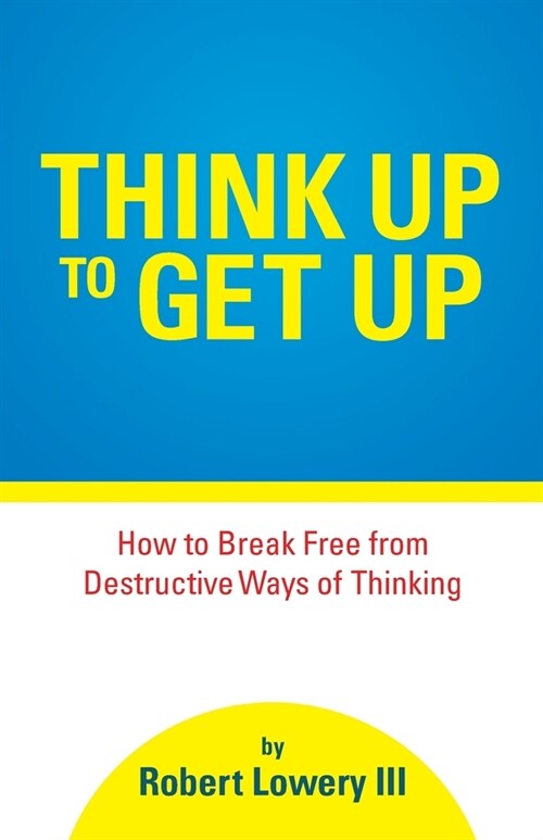 Think Up to Get Up: How to Break Free from Destructive Ways of Thinking (Paperback)