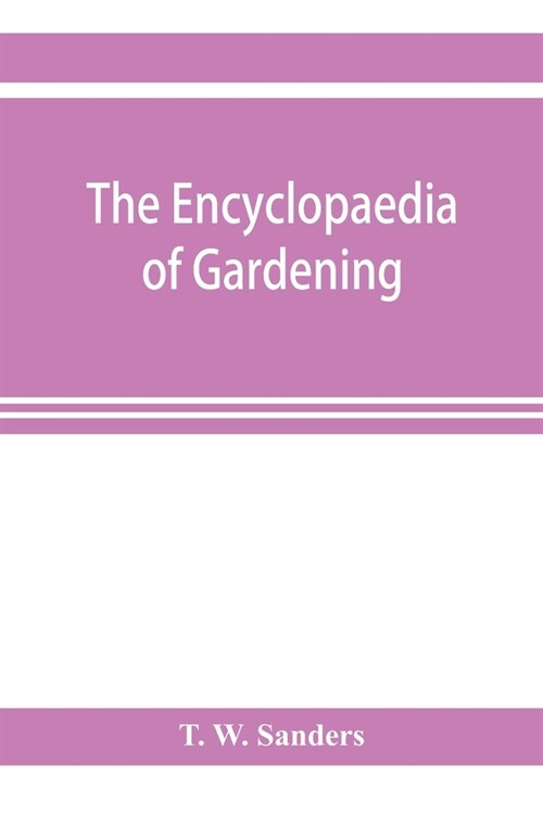 The encyclopaedia of gardening. A dictionary of cultivated plants, etc., giving in alphabetical sequence the culture and propagation of hardy and half (Paperback)