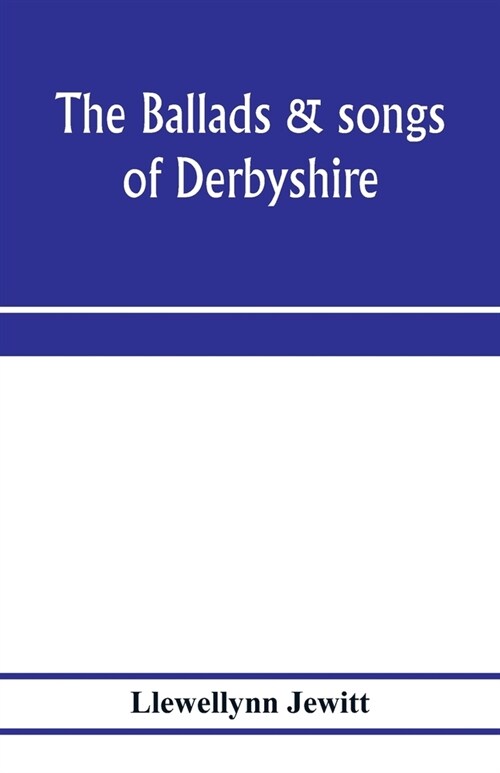 The ballads & songs of Derbyshire. With illustrative notes, and examples of the original music, etc (Paperback)