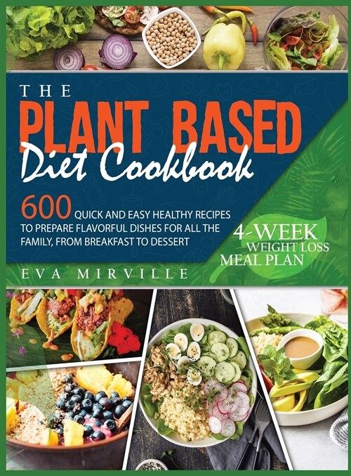 The Plant Based Diet Cookbook: 600 Quick and Easy Healthy Recipes to Prepare Flavorful Dishes for All the Family, from Breakfast to Dessert. 4-Week W (Hardcover)