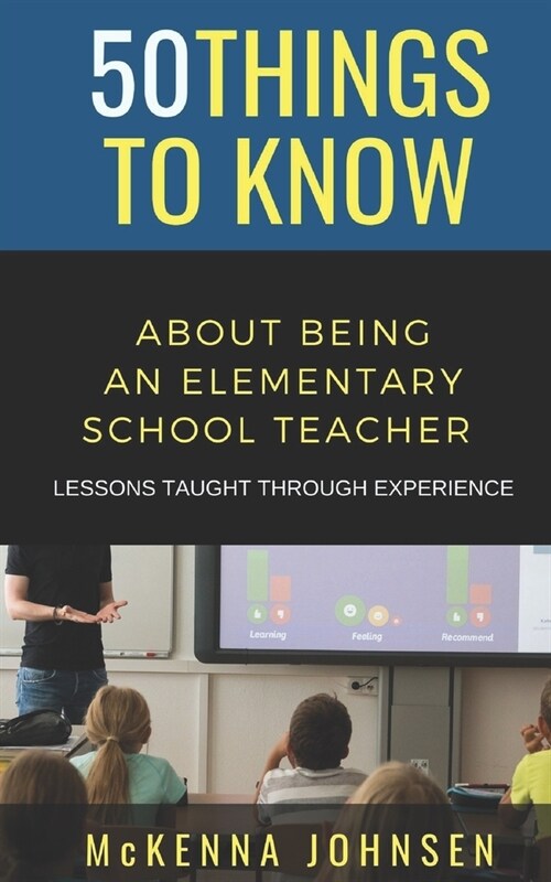 50 Things to Know About Being an Elementary School Teacher: Lessons Taught Through Experience (Paperback)