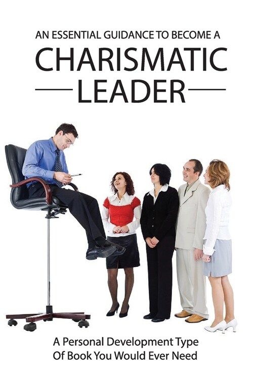 An Essential Guidance To Become A Charismatic Leader: A Personal Development Type Of Book You Would Ever Need: Professional Business Skills (Paperback)