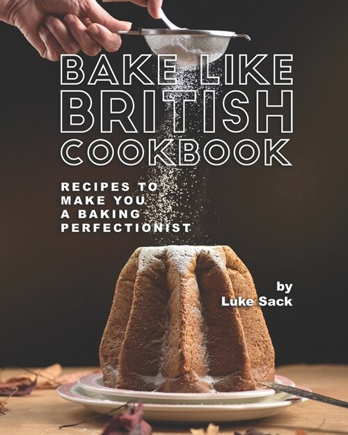 Bake Like British Cookbook: Recipes to Make You A Baking Perfectionist (Paperback)