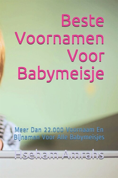 Beste Voornamen Voor Babymeisje: Meer Dan 22.000 Voornaam En Bijnamen Voor Alle Babymeisjes (Paperback)