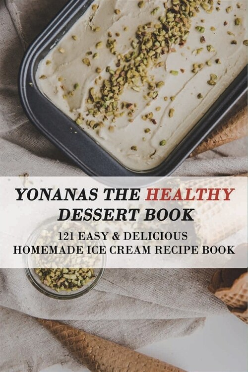 Yonanas The Healthy Dessert Book: 121 Easy & Delicious Homemade Ice Cream Recipe Book: Frozen Treats (Paperback)