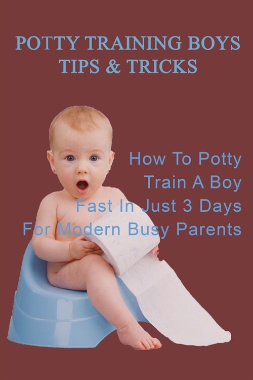 Potty Training Boys Tips & Tricks: How To Potty Train A Boy Fast In Just 3 Days For Modern Busy Parents: Modern Busy Parents Book (Paperback)