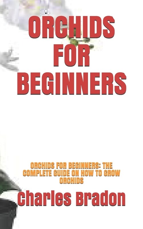 Orchids for Beginners: Orchids for Beginners: The Complete Guide on How to Grow Orchids (Paperback)