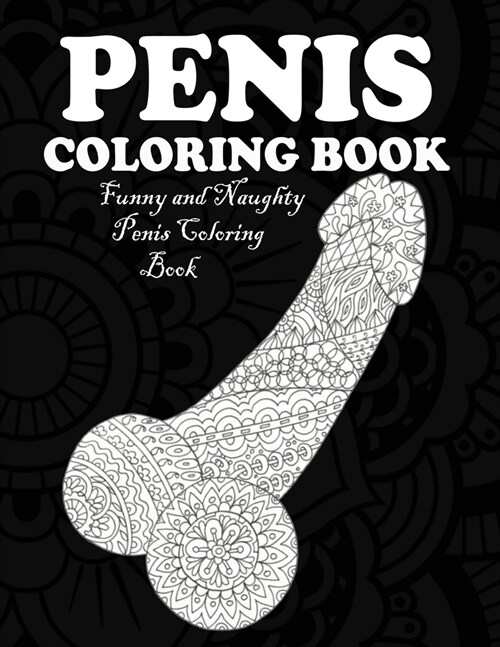 Penis Coloring Book: Adult Coloring Book - Dick Designs for adults - Funny Dick Coloring Pages (Paperback)