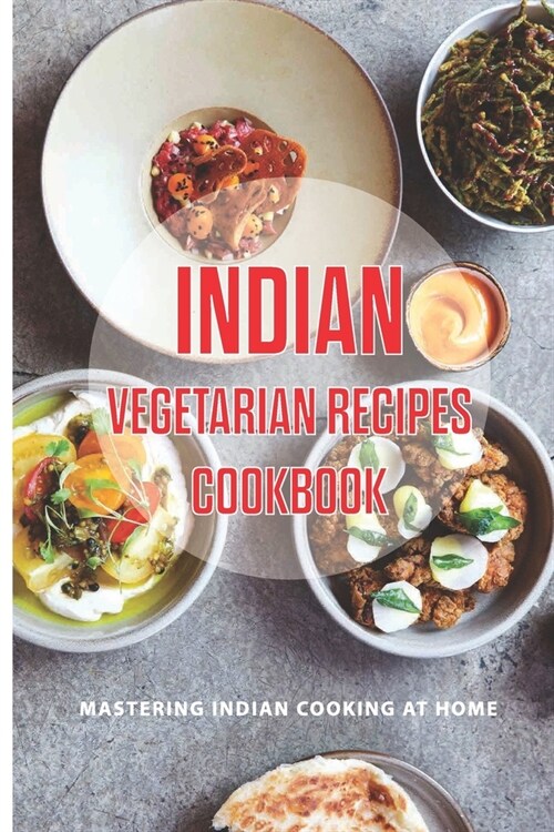 Indian Vegetarian Recipes Cookbook: Mastering Indian Cooking At Home: Indian Cooking (Paperback)