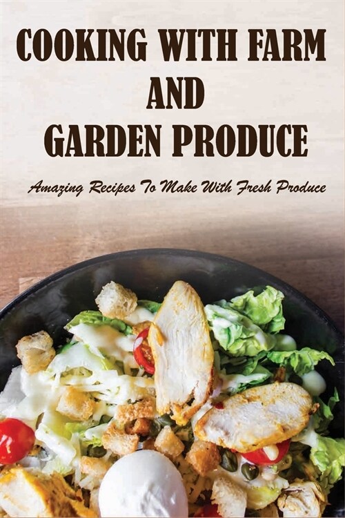 Cooking With Farm And Garden Produce: Amazing Recipes To Make With Fresh Produce: Cooking With Organic Food (Paperback)