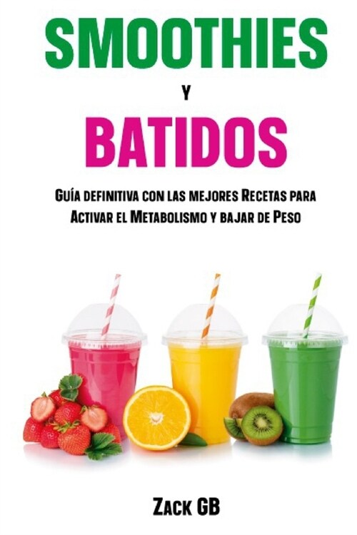 Smoothies y Batidos: Gu? Definitiva con las mejores recetas para activar el Metabolismo y bajar de Peso (Paperback)