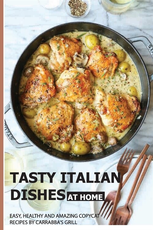 Tasty Italian Dishes At Home: Easy, Healthy And Amazing Copycat Recipes By Carrabbas Grill: Italian Recipes Book (Paperback)