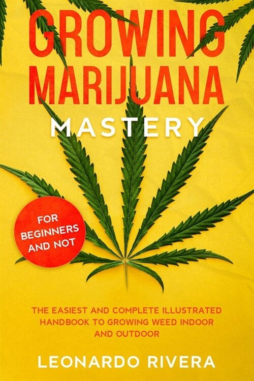 Growing Marijuana Mastery: The Easiest and Complete Illustrated Handbook to Growing Weed Indoor and Outdoor - Your Weed Growers Guide With Secret (Paperback)