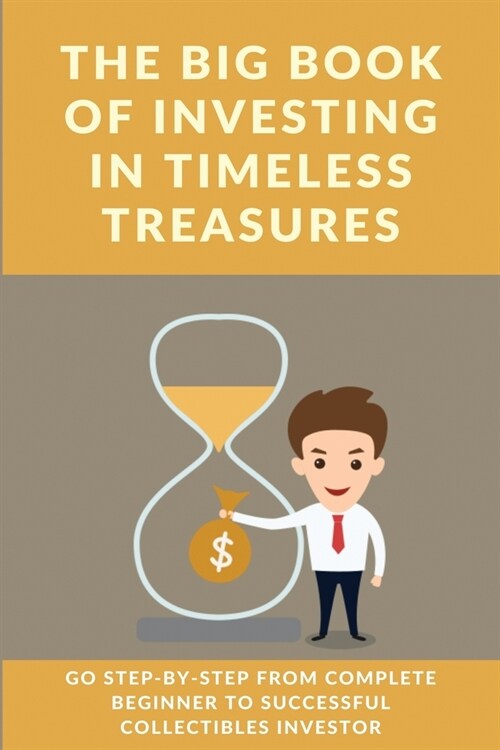 The Big Book Of Investing In Timeless Treasures: Go Step-By-Step From Complete Beginner To Successful Collectibles Investor: Books About Art (Paperback)