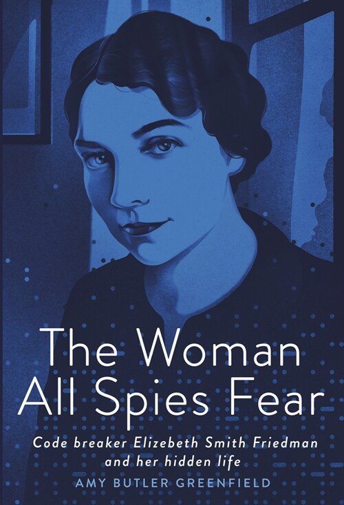 The Woman All Spies Fear: Code Breaker Elizebeth Smith Friedman and Her Hidden Life (Library Binding)