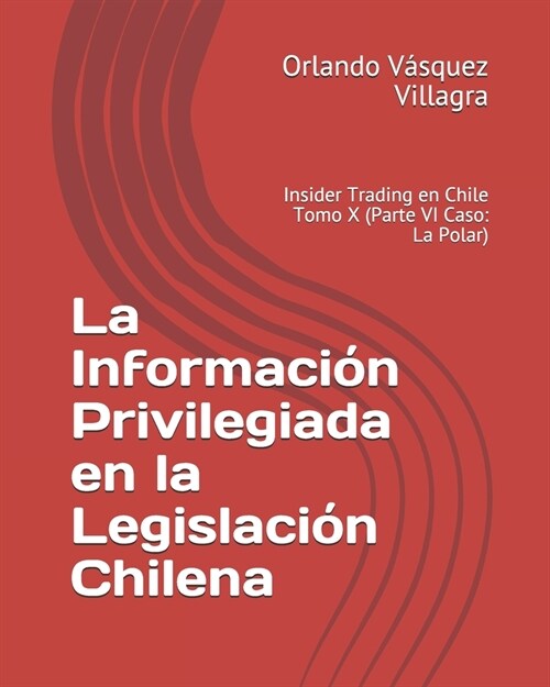 La Informaci? Privilegiada en la Legislaci? Chilena: Insider Trading en Chile Tomo X (Parte VI Caso: La Polar) (Paperback)