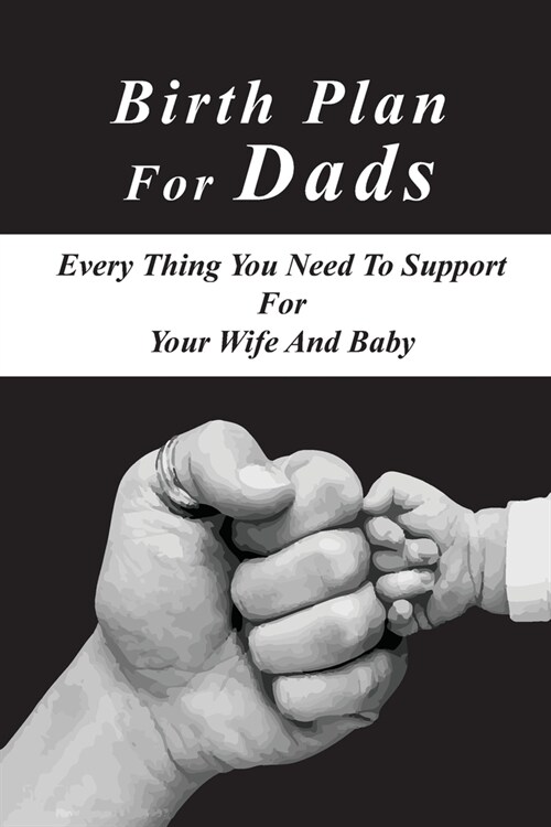 Birth Plan For Dads: Every Thing You Need To Support For Your Wife And Baby: Plan For A Birth (Paperback)