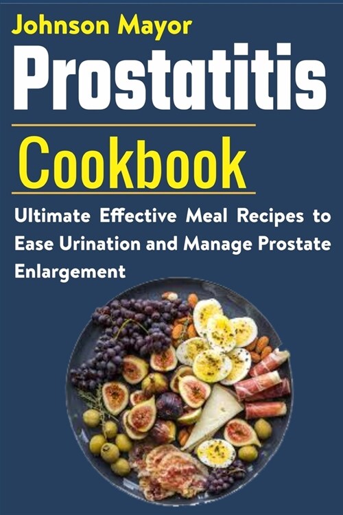 Prostatitis Cookbook: Ultimate Effective Meal Recipes to Ease Urination and Manage Prostate Enlargement (Paperback)