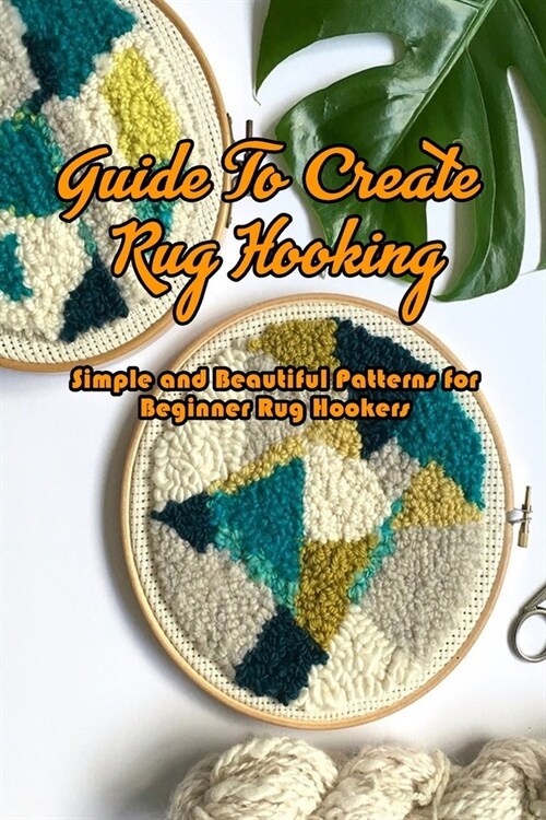 Guide To Create Rug Hooking: Simple and Beautiful Patterns for Beginner Rug Hookers: Rug Hooking Tutorials Book (Paperback)