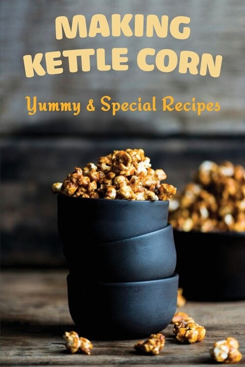 Making Kettle Corn: Yummy & Special Recipes: Kettle Corn Recipes Book (Paperback)