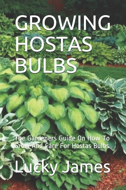 Growing Hostas Bulbs: The Gardeners Guide On How To Grow And Care For Hostas Bulbs (Paperback)