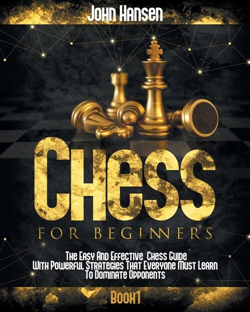 Chess For Beginners: The Easy And Effective Chess Guide With Powerful Strategies That Everyone Must Learn To Dominate Opponents (Paperback)