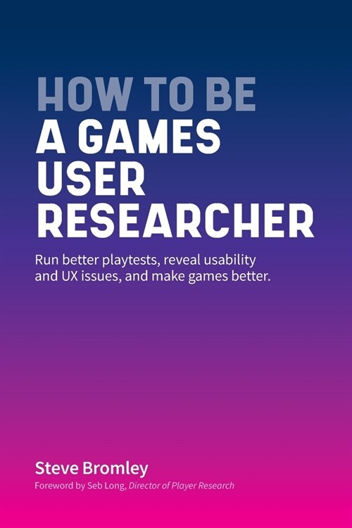 How To Be A Games User Researcher: Run better playtests, reveal usability and UX issues, and make videogames better (Paperback)