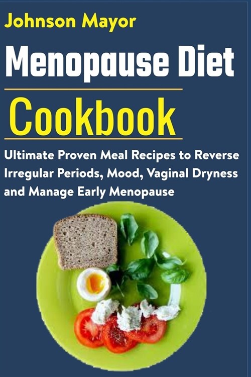 Menopause Diet Cookbook: Ultimate Proven Meal Recipe to Reverse Irregular Periods, Mood, Vaginal Dryness and Manage Early Menopause (Paperback)