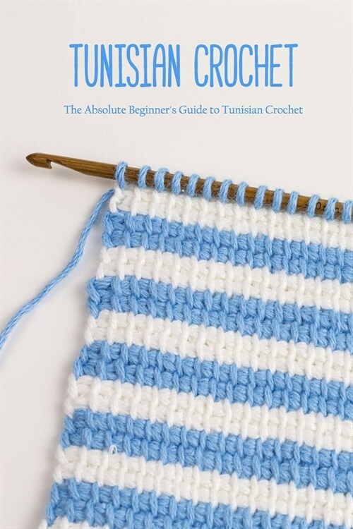 Tunisian Crochet: The Absolute Beginners Guide to Tunisian Crochet: Crochet for Beginners (Paperback)