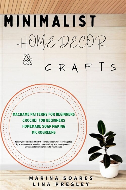 Minimalist Home Decor and Crafts: Restor your Spirit and find the Inner Peace while Learning Step by Step Macrame, Crochet, Soap Making and Microgreen (Paperback)