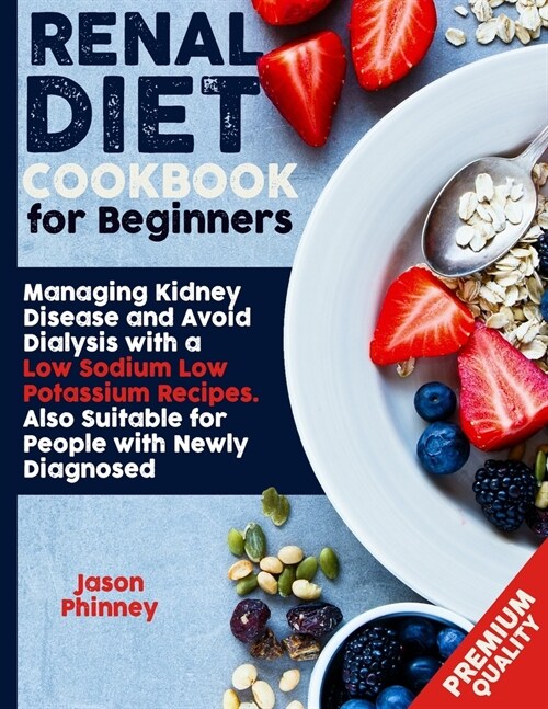 Renal Diet Cookbook For Beginners: Managing Kidney Disease and Avoid Dialysis with a Low Sodium, Low Potassium Recipes. Suitable Also for People Newly (Paperback)