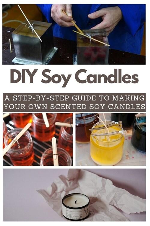 DIY Soy Candles: A Step-by-Step Guide to Making Your Own Scented Soy Candles (Paperback)