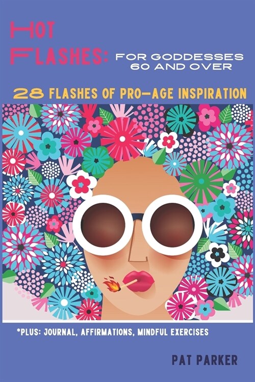 Hot Flashes: For Goddesses 60 and Over - 28 Flashes of Pro-Age Inspiration: Journal, Affirmations, Mindful Excercises! (Paperback)