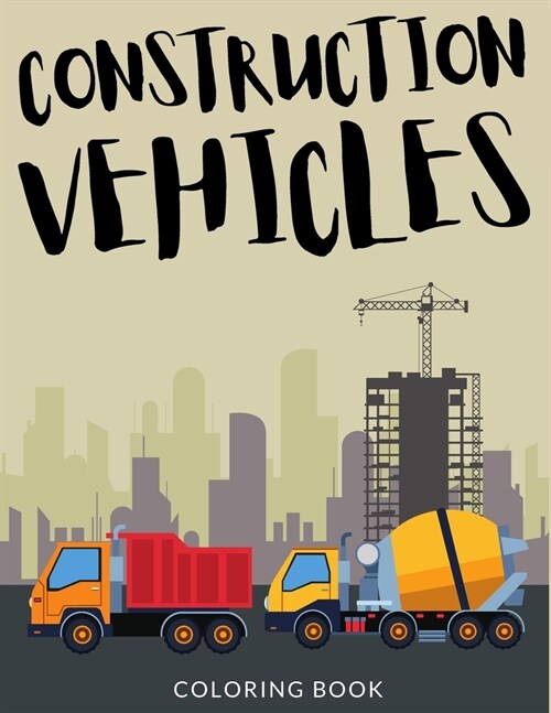 Construction Vehicles Coloring Book: Bulldozers Coloring for Toddlers, Excavators Colouring Book For Kindergarten, Over 30 Pages to Color, Trenchers, (Paperback)