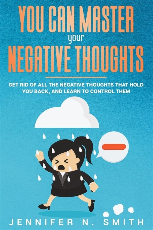 You Can Master Your Negative Thoughts: Get Rid of All the Negative Thoughts that Hold You Back, and Learn to Control them (Paperback)